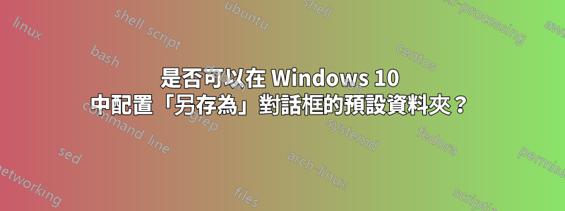 是否可以在 Windows 10 中配置「另存為」對話框的預設資料夾？