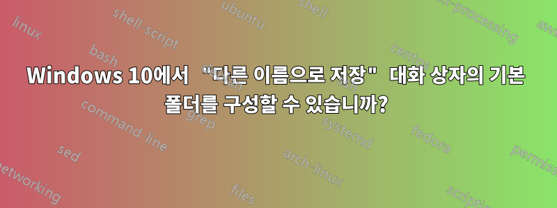 Windows 10에서 "다른 이름으로 저장" 대화 상자의 기본 폴더를 구성할 수 있습니까?