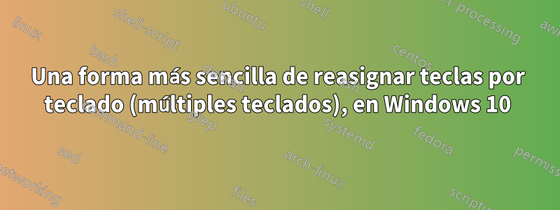 Una forma más sencilla de reasignar teclas por teclado (múltiples teclados), en Windows 10