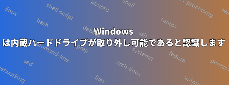 Windows は内蔵ハードドライブが取り外し可能であると認識します