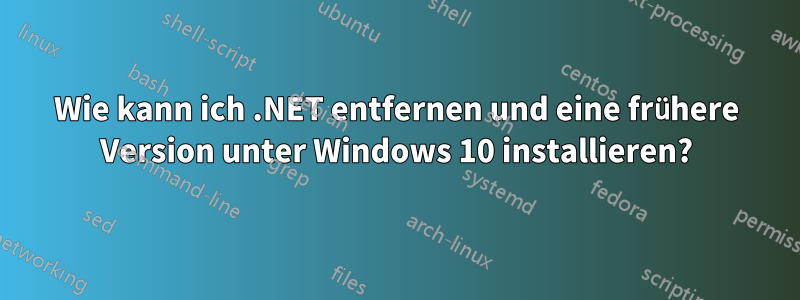 Wie kann ich .NET entfernen und eine frühere Version unter Windows 10 installieren?