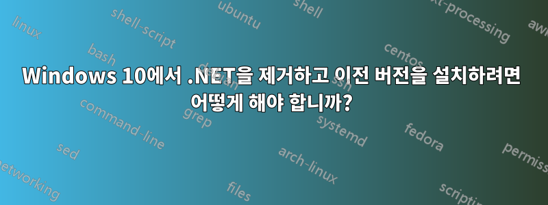 Windows 10에서 .NET을 제거하고 이전 버전을 설치하려면 어떻게 해야 합니까?