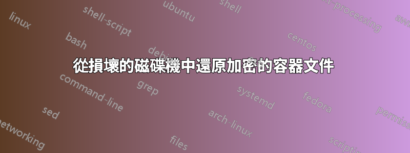從損壞的磁碟機中還原加密的容器文件