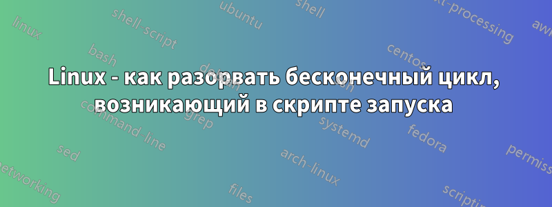 Linux - как разорвать бесконечный цикл, возникающий в скрипте запуска