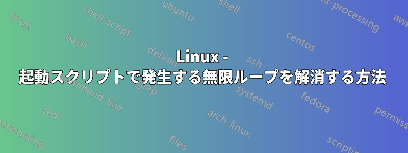 Linux - 起動スクリプトで発生する無限ループを解消する方法