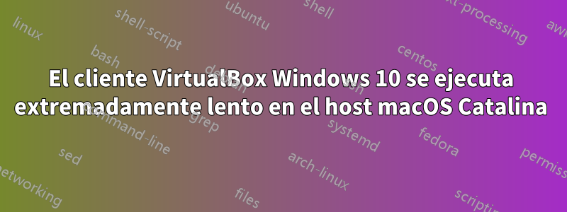 El cliente VirtualBox Windows 10 se ejecuta extremadamente lento en el host macOS Catalina