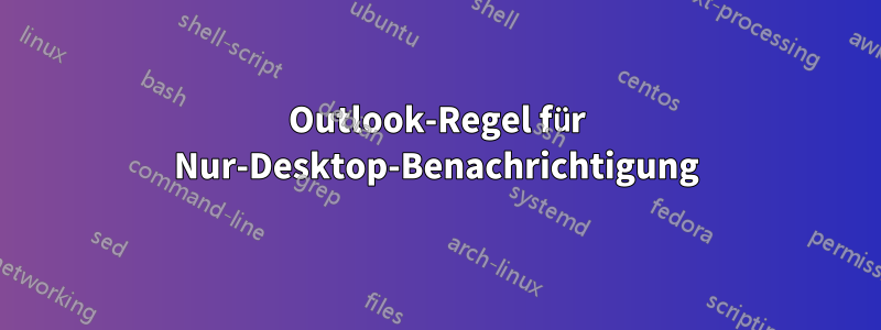 Outlook-Regel für Nur-Desktop-Benachrichtigung