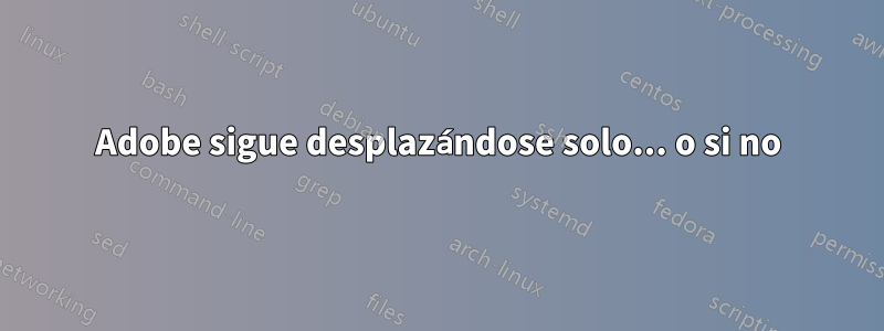 Adobe sigue desplazándose solo... o si no