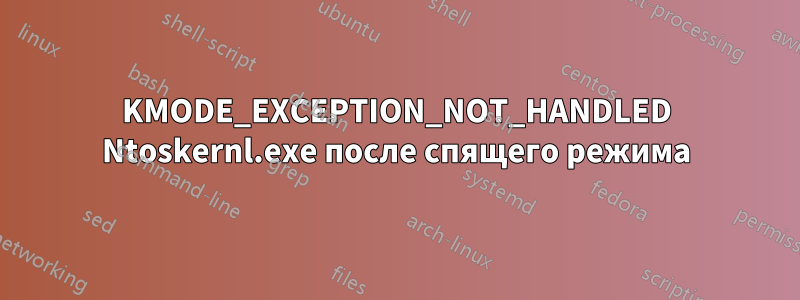 KMODE_EXCEPTION_NOT_HANDLED Ntoskernl.exe после спящего режима
