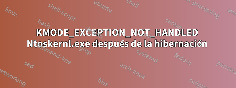 KMODE_EXCEPTION_NOT_HANDLED Ntoskernl.exe después de la hibernación