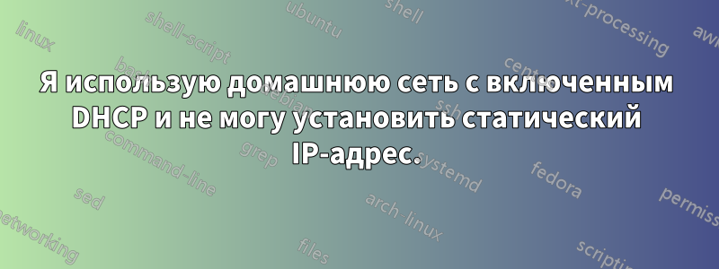 Я использую домашнюю сеть с включенным DHCP и не могу установить статический IP-адрес.