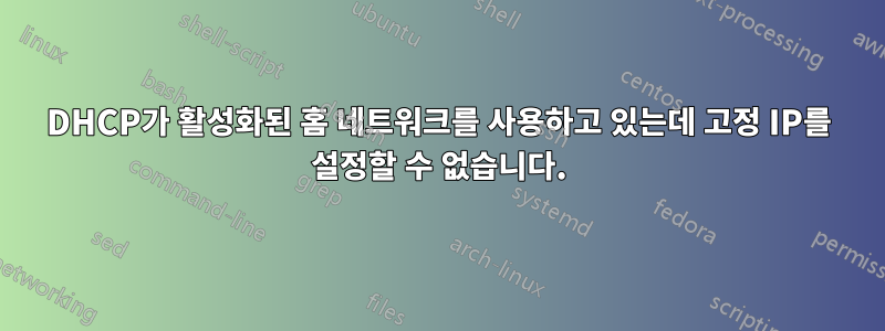 DHCP가 활성화된 홈 네트워크를 사용하고 있는데 고정 IP를 설정할 수 없습니다.