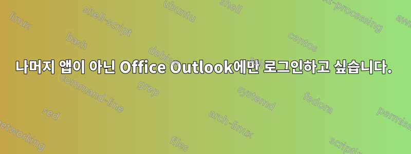 나머지 앱이 아닌 Office Outlook에만 로그인하고 싶습니다.