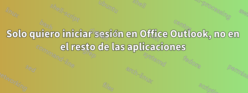 Solo quiero iniciar sesión en Office Outlook, no en el resto de las aplicaciones