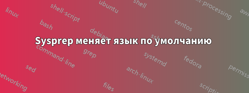 Sysprep меняет язык по умолчанию