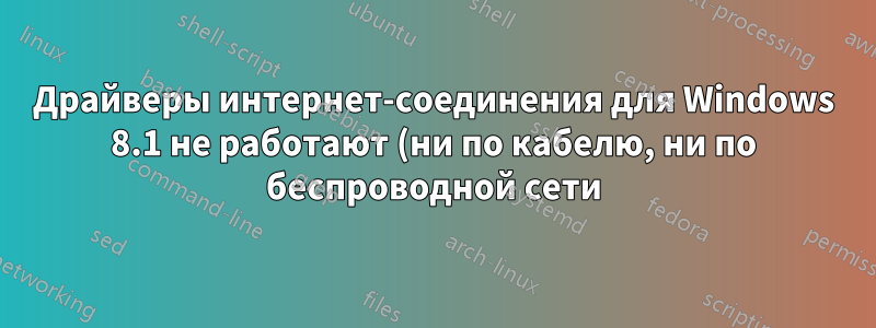 Драйверы интернет-соединения для Windows 8.1 не работают (ни по кабелю, ни по беспроводной сети), производитель предлагает только драйверы для Windows 10. Что делать?