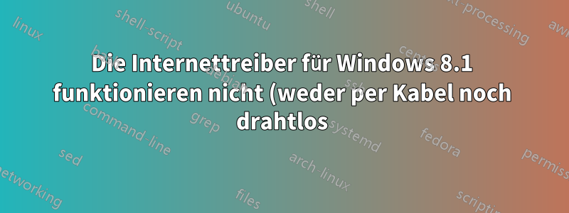 Die Internettreiber für Windows 8.1 funktionieren nicht (weder per Kabel noch drahtlos), der Hersteller bietet nur Treiber für Windows 10 an. Was kann ich tun?