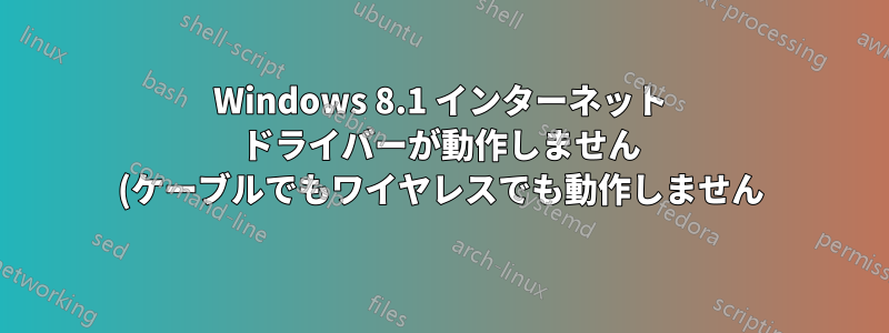 Windows 8.1 インターネット ドライバーが動作しません (ケーブルでもワイヤレスでも動作しません)。製造元は Windows 10 ドライバーのみを提供しています。どうすればよいでしょうか?