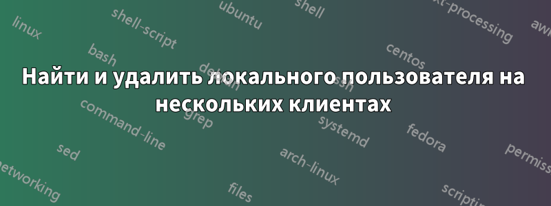 Найти и удалить локального пользователя на нескольких клиентах