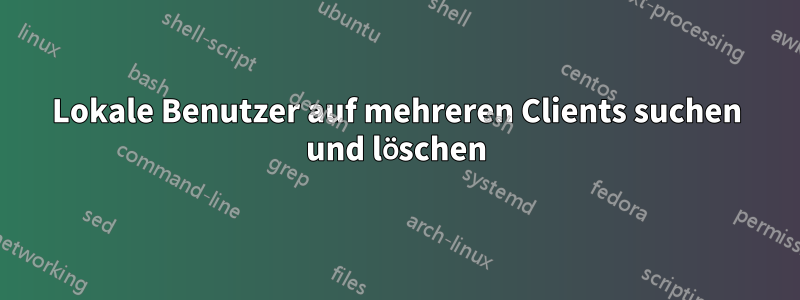 Lokale Benutzer auf mehreren Clients suchen und löschen