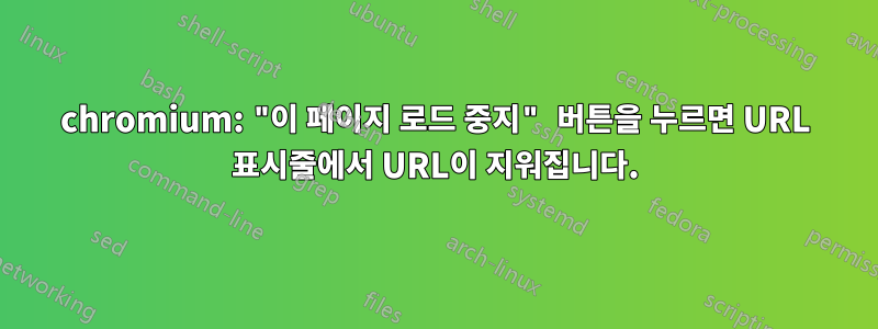 chromium: "이 페이지 로드 중지" 버튼을 누르면 URL 표시줄에서 URL이 지워집니다.