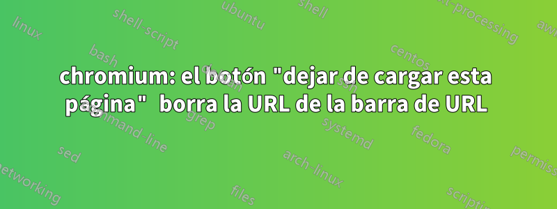 chromium: el botón "dejar de cargar esta página" borra la URL de la barra de URL