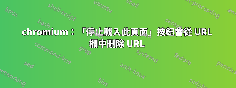 chromium：「停止載入此頁面」按鈕會從 URL 欄中刪除 URL