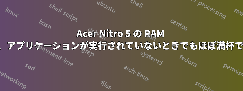 Acer Nitro 5 の RAM は、アプリケーションが実行されていないときでもほぼ満杯です