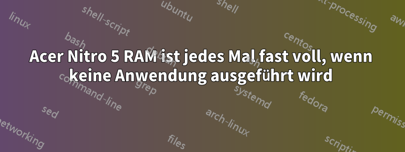 Acer Nitro 5 RAM ist jedes Mal fast voll, wenn keine Anwendung ausgeführt wird