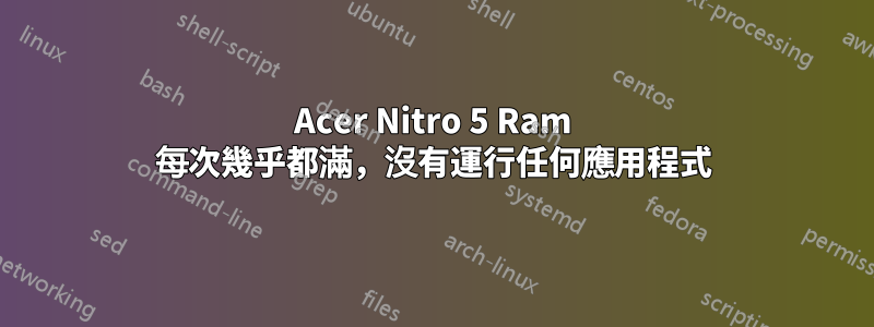 Acer Nitro 5 Ram 每次幾乎都滿，沒有運行任何應用程式