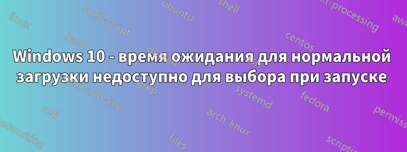 Windows 10 - время ожидания для нормальной загрузки недоступно для выбора при запуске