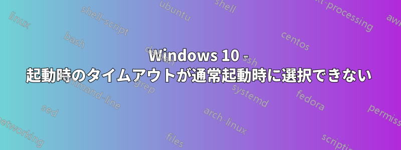 Windows 10 - 起動時のタイムアウトが通常起動時に選択できない