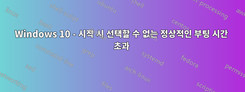 Windows 10 - 시작 시 선택할 수 없는 정상적인 부팅 시간 초과