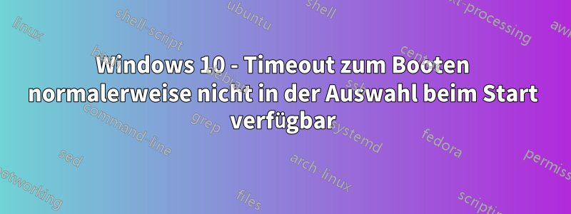 Windows 10 - Timeout zum Booten normalerweise nicht in der Auswahl beim Start verfügbar