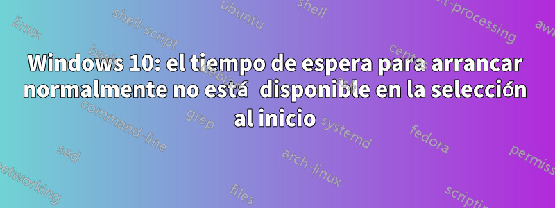 Windows 10: el tiempo de espera para arrancar normalmente no está disponible en la selección al inicio