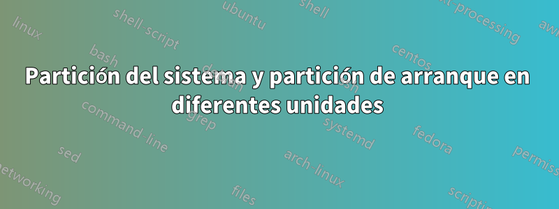 Partición del sistema y partición de arranque en diferentes unidades