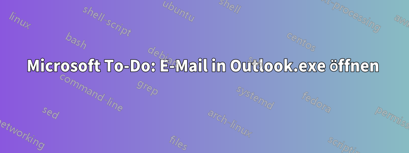 Microsoft To-Do: E-Mail in Outlook.exe öffnen