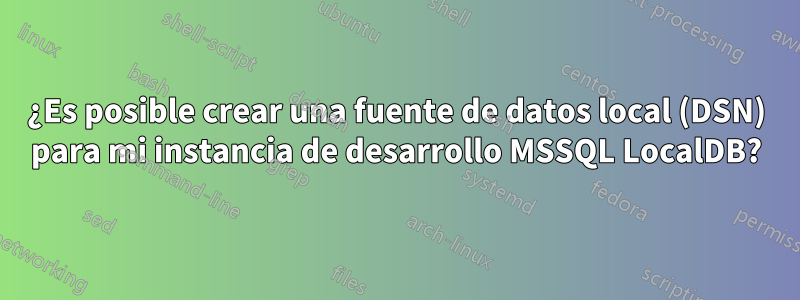 ¿Es posible crear una fuente de datos local (DSN) para mi instancia de desarrollo MSSQL LocalDB?