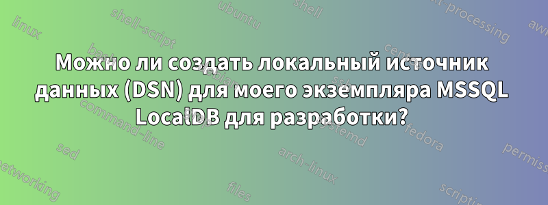 Можно ли создать локальный источник данных (DSN) для моего экземпляра MSSQL LocalDB для разработки?