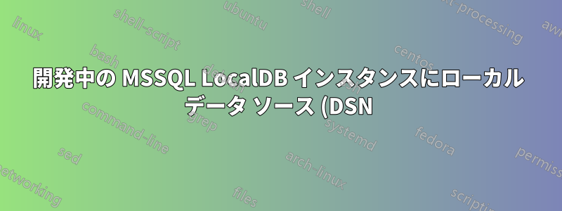 開発中の MSSQL LocalDB インスタンスにローカル データ ソース (DSN) を作成することは可能ですか?