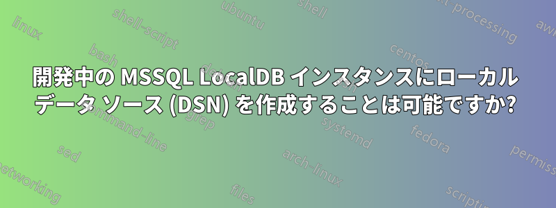 開発中の MSSQL LocalDB インスタンスにローカル データ ソース (DSN) を作成することは可能ですか?