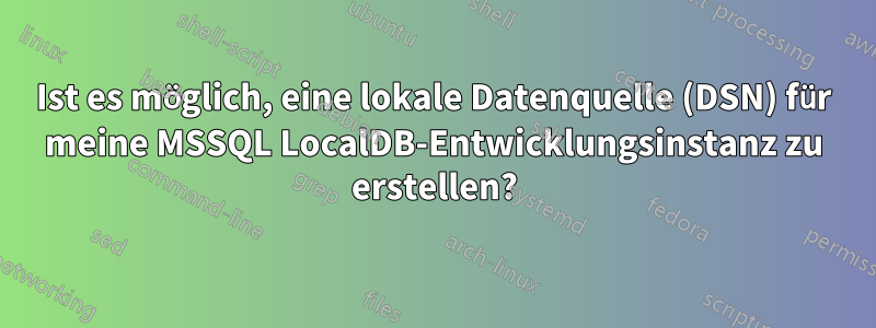 Ist es möglich, eine lokale Datenquelle (DSN) für meine MSSQL LocalDB-Entwicklungsinstanz zu erstellen?