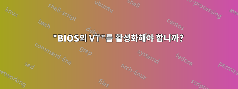 "BIOS의 VT"를 활성화해야 합니까?