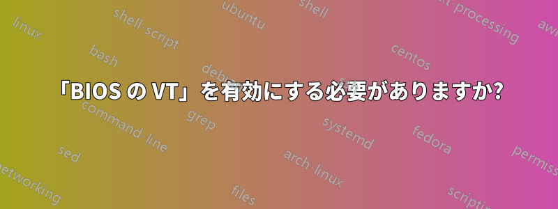「BIOS の VT」を有効にする必要がありますか?