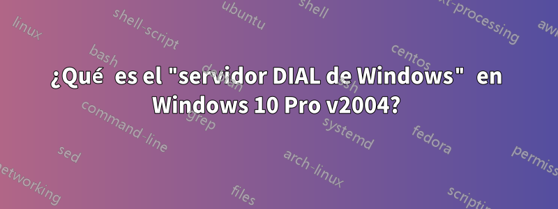 ¿Qué es el "servidor DIAL de Windows" en Windows 10 Pro v2004?