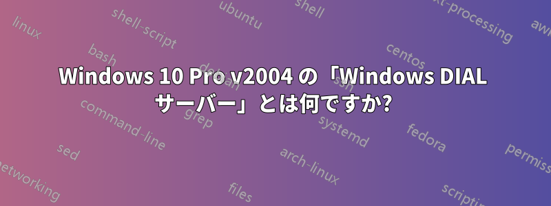 Windows 10 Pro v2004 の「Windows DIAL サーバー」とは何ですか?