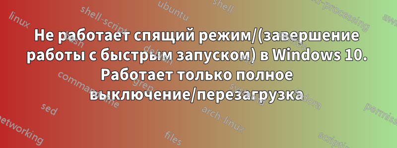 Не работает спящий режим/(завершение работы с быстрым запуском) в Windows 10. Работает только полное выключение/перезагрузка