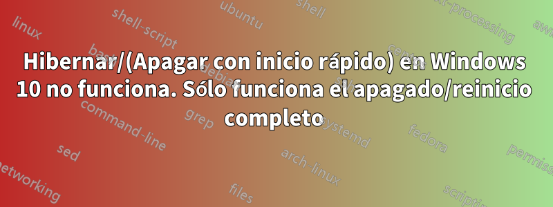Hibernar/(Apagar con inicio rápido) en Windows 10 no funciona. Sólo funciona el apagado/reinicio completo