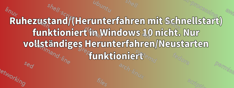 Ruhezustand/(Herunterfahren mit Schnellstart) funktioniert in Windows 10 nicht. Nur vollständiges Herunterfahren/Neustarten funktioniert