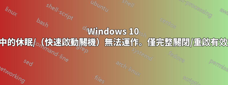 Windows 10 中的休眠/（快速啟動關機）無法運作。僅完整關閉/重啟有效